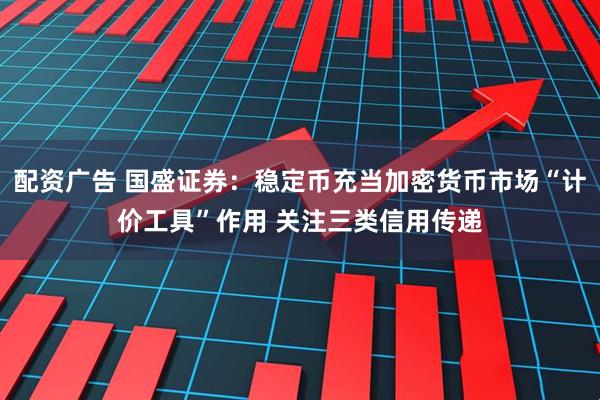 配资广告 国盛证券：稳定币充当加密货币市场“计价工具”作用 关注三类信用传递