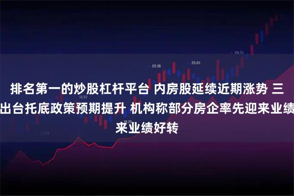 排名第一的炒股杠杆平台 内房股延续近期涨势 三季度出台托底政策预期提升 机构称部分房企率先迎来业绩好转