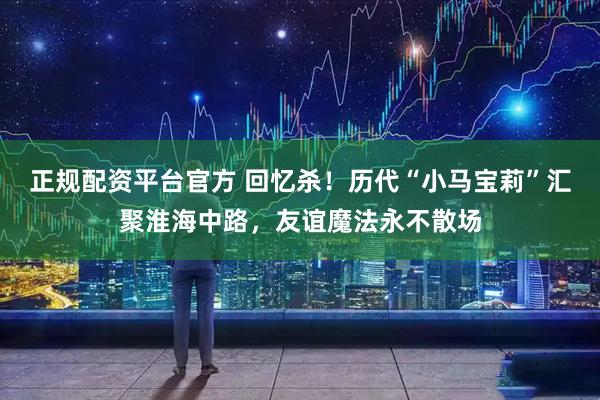 正规配资平台官方 回忆杀！历代“小马宝莉”汇聚淮海中路，友谊魔法永不散场