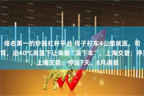 排名第一的炒股杠杆平台 母子打车4公里就医，司机疑嫌近绕路辱骂，近40℃高温下让乘客“滚下车”，上海交管：停运7天，8月通报
