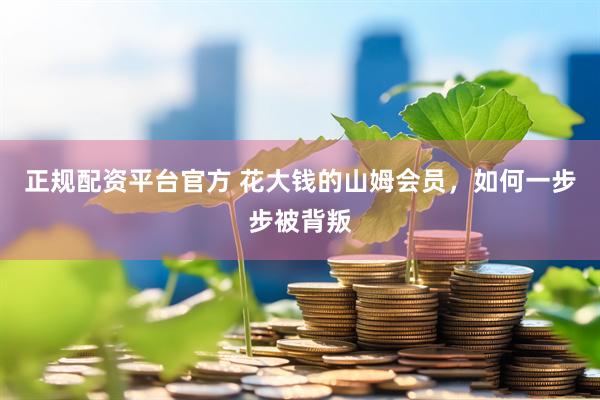 正规配资平台官方 花大钱的山姆会员，如何一步步被背叛