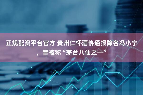 正规配资平台官方 贵州仁怀酒协通报除名冯小宁，曾被称“茅台八仙之一”