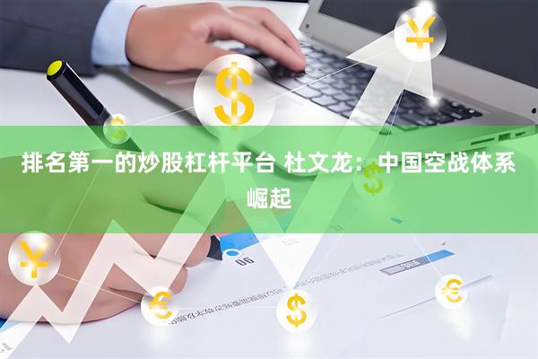 排名第一的炒股杠杆平台 杜文龙：中国空战体系崛起