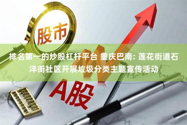 排名第一的炒股杠杆平台 重庆巴南: 莲花街道石洋街社区开展垃圾分类主题宣传活动