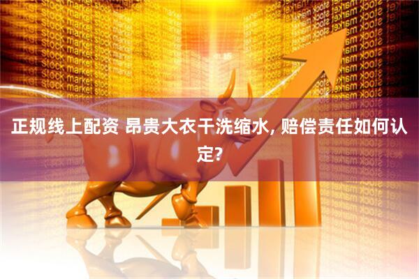 正规线上配资 昂贵大衣干洗缩水, 赔偿责任如何认定?