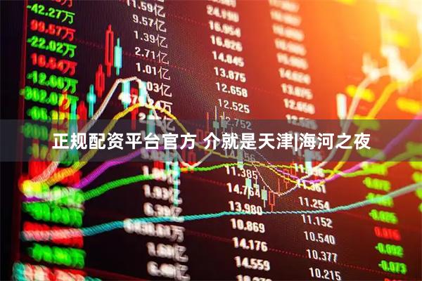 正规配资平台官方 介就是天津|海河之夜