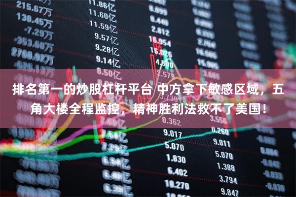排名第一的炒股杠杆平台 中方拿下敏感区域，五角大楼全程监控，精神胜利法救不了美国！