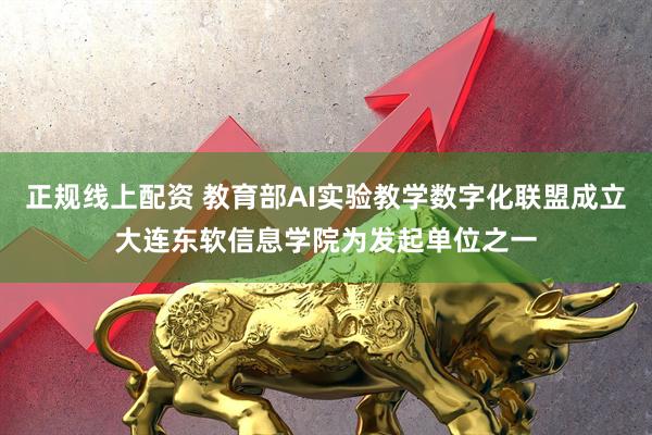 正规线上配资 教育部AI实验教学数字化联盟成立大连东软信息学院为发起单位之一