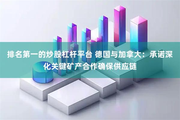 排名第一的炒股杠杆平台 德国与加拿大：承诺深化关键矿产合作确保供应链