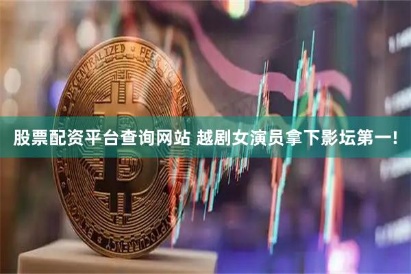 股票配资平台查询网站 越剧女演员拿下影坛第一!