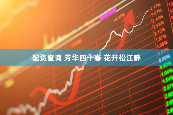 配资查询 芳华四十春 花开松江畔