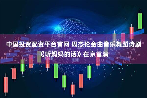 中国投资配资平台官网 周杰伦金曲音乐舞蹈诗剧《听妈妈的话》在京首演